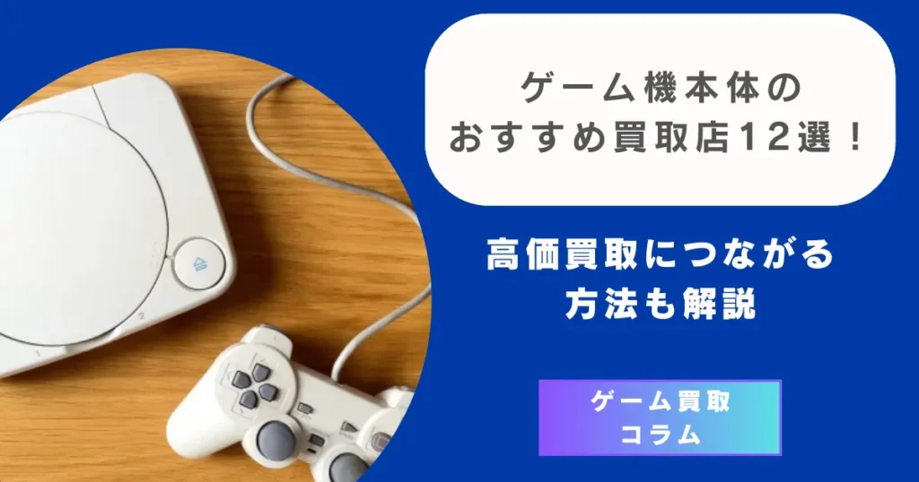 ゲーム機本体のおすすめ買取店12選！高価買取につながる方法も解説