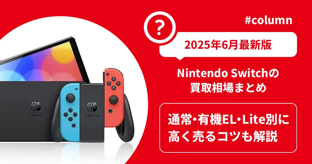 【2025年6月最新版】Nintendo Switchの買取相場まとめ｜通常・有機EL・Lite別に高く売るコツも解説