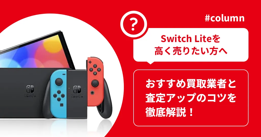 【Switch Liteを高く売りたい方へ】おすすめ買取業者と査定アップのコツを徹底解説！