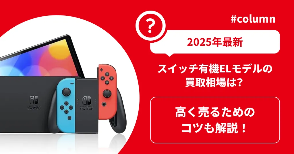 【2025年最新】スイッチ有機ELモデルの買取相場は？高く売るためのコツも解説！