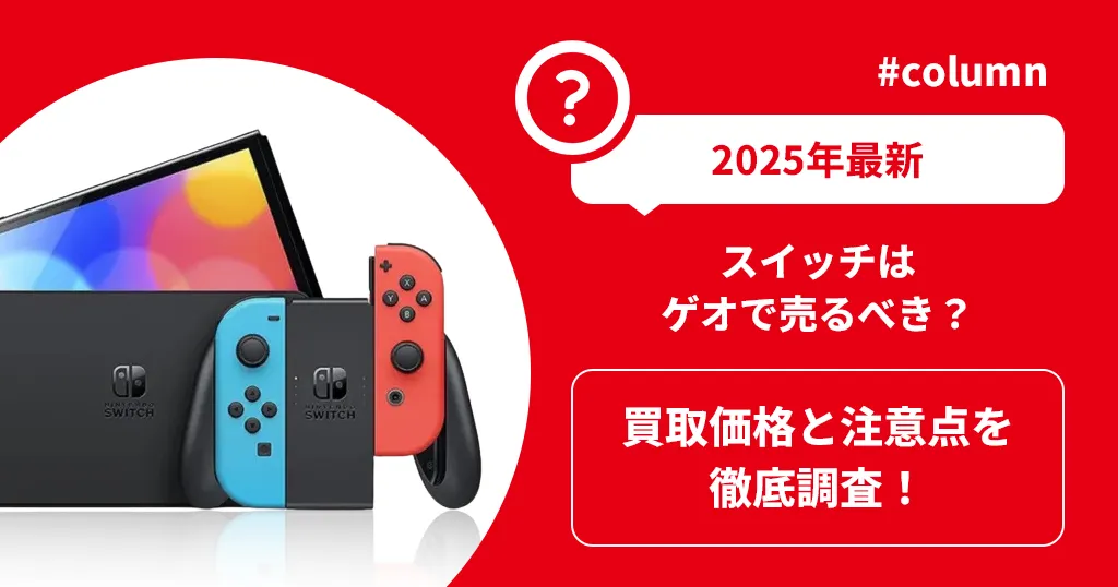【2025年最新】スイッチはゲオで売るべき？買取価格と注意点を徹底調査！